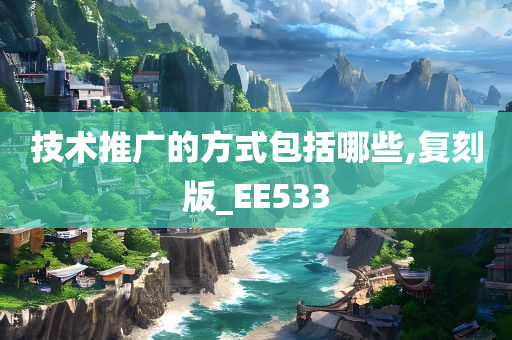 技术推广的方式包括哪些,复刻版_EE533