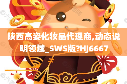 陕西高姿化妆品代理商,动态说明领域_SWS版?HJ6667