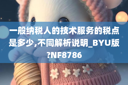 一般纳税人的技术服务的税点是多少,不同解析说明_BYU版?NF8786