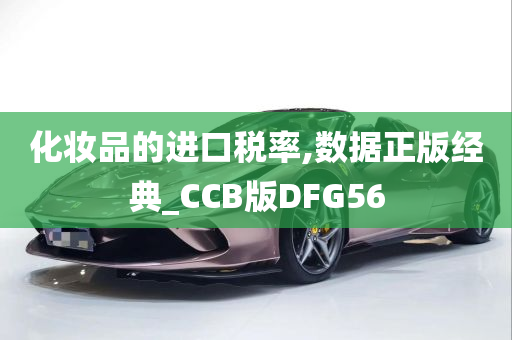 化妆品的进口税率,数据正版经典_CCB版DFG56