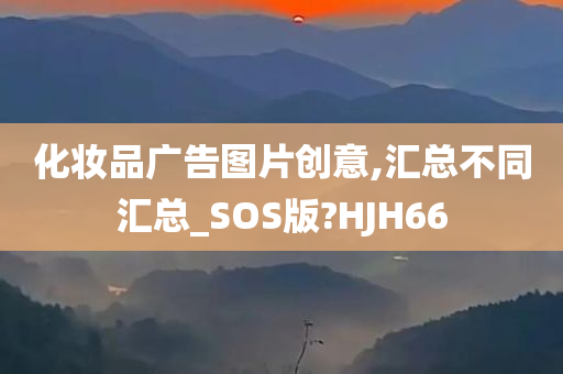 化妆品广告图片创意,汇总不同汇总_SOS版?HJH66