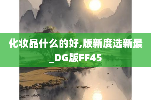 化妆品什么的好,版新度选新最_DG版FF45