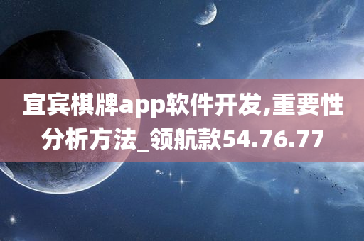 宜宾棋牌app软件开发,重要性分析方法_领航款54.76.77