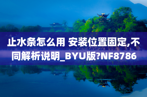 止水条怎么用 安装位置固定,不同解析说明_BYU版?NF8786