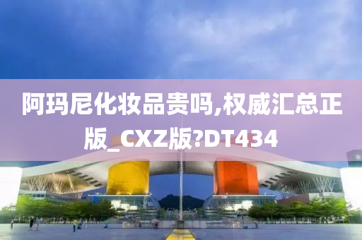 阿玛尼化妆品贵吗,权威汇总正版_CXZ版?DT434