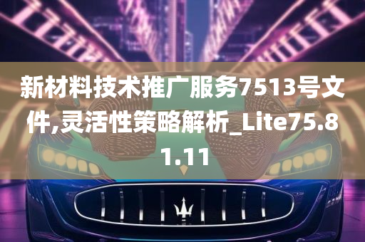 新材料技术推广服务7513号文件,灵活性策略解析_Lite75.81.11