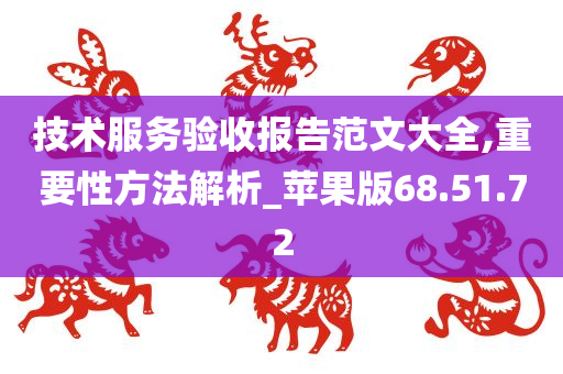 技术服务验收报告范文大全,重要性方法解析_苹果版68.51.72