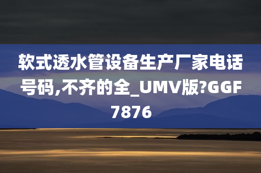 软式透水管设备生产厂家电话号码,不齐的全_UMV版?GGF7876