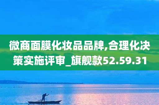 微商面膜化妆品品牌,合理化决策实施评审_旗舰款52.59.31