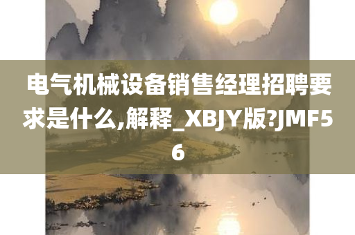 电气机械设备销售经理招聘要求是什么,解释_XBJY版?JMF56