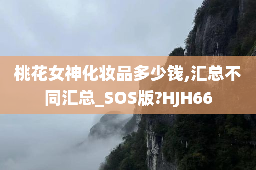 桃花女神化妆品多少钱,汇总不同汇总_SOS版?HJH66