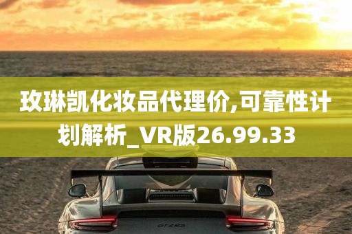 玫琳凯化妆品代理价,可靠性计划解析_VR版26.99.33